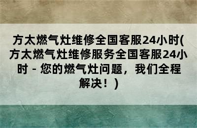 方太燃气灶维修全国客服24小时(方太燃气灶维修服务全国客服24小时 - 您的燃气灶问题，我们全程解决！)